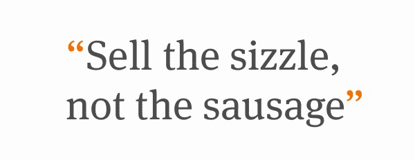 sell the sizzle not the sausage